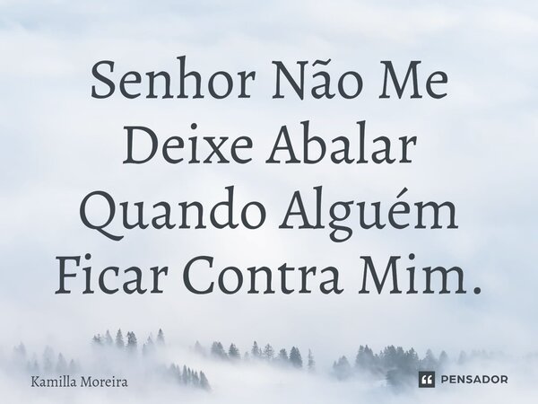 ⁠Senhor Não Me Deixe Abalar Quando Alguém Ficar Contra Mim.... Frase de Kamilla Moreira.