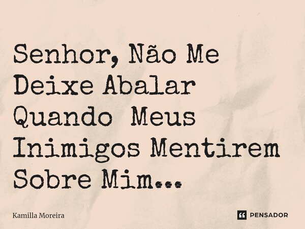 ⁠Senhor, Não Me Deixe Abalar Quando Meus Inimigos Mentirem Sobre Mim...... Frase de Kamilla Moreira.