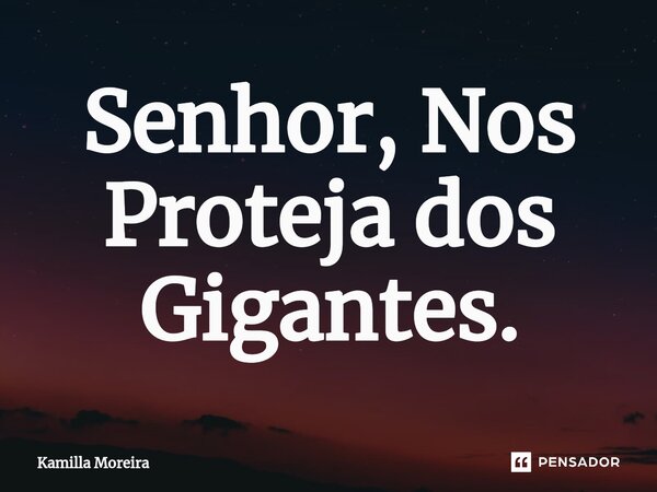 ⁠Senhor, Nos Proteja dos Gigantes.... Frase de Kamilla Moreira.