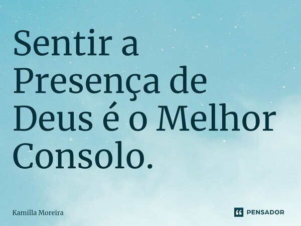 ⁠Sentir a Presença de Deus é o Melhor Consolo.... Frase de Kamilla Moreira.