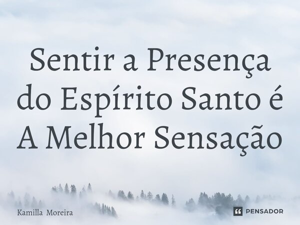 ⁠Sentir a Presença do Espírito Santo é A Melhor Sensação... Frase de Kamilla Moreira.