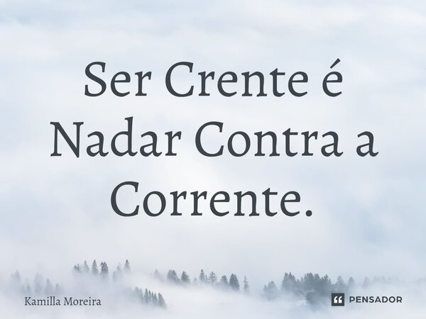 ⁠Ser Crente é Nadar Contra a Corrente.... Frase de Kamilla Moreira.