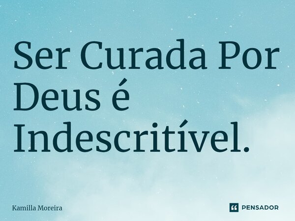 ⁠Ser Curada Por Deus é Indescritível.... Frase de Kamilla Moreira.