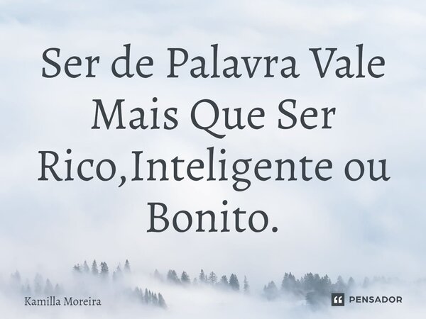 Ser de Palavra Vale Mais Que Ser Rico,Inteligente ou Bonito.⁠... Frase de Kamilla Moreira.