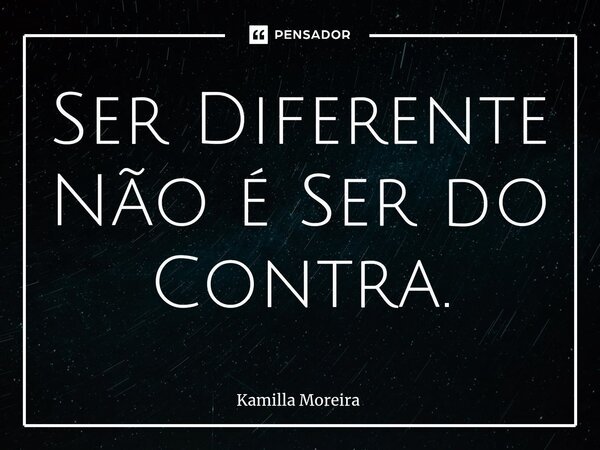 ⁠Ser Diferente Não é Ser do Contra.... Frase de Kamilla Moreira.