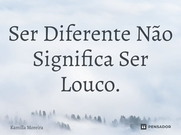 ⁠Ser Diferente Não Significa Ser Louco.... Frase de Kamilla Moreira.