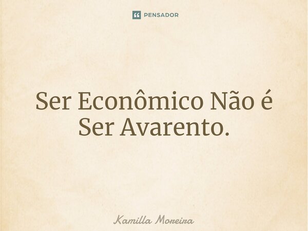 ⁠Ser Econômico Não é Ser Avarento.... Frase de Kamilla Moreira.