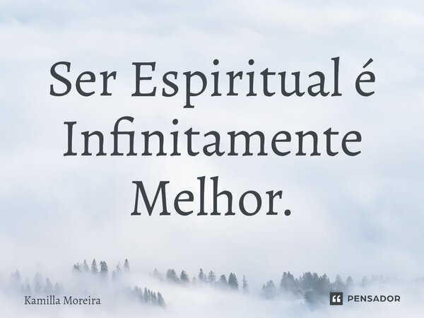 ⁠Ser Espiritual é Infinitamente Melhor.... Frase de Kamilla Moreira.