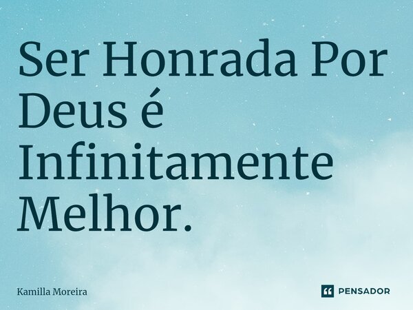 ⁠Ser Honrada Por Deus é Infinitamente Melhor.... Frase de Kamilla Moreira.