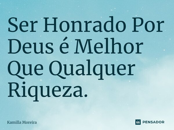 ⁠ser Honrado Por Deus é Melhor Que Kamilla Moreira Pensador