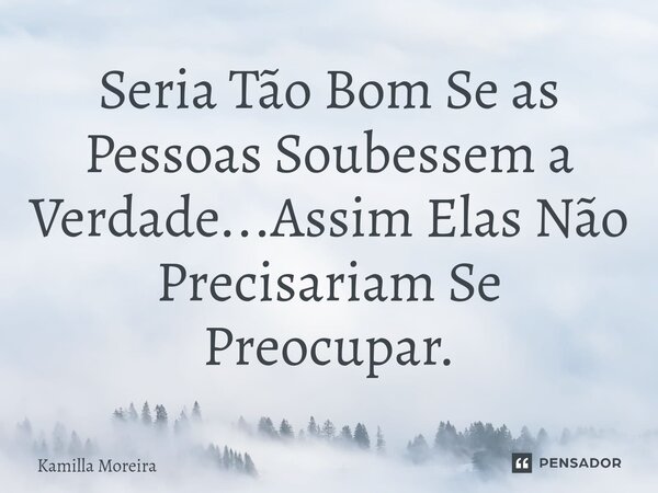 ⁠Seria Tão Bom Se as Pessoas Soubessem a Verdade...Assim Elas Não Precisariam Se Preocupar.... Frase de Kamilla Moreira.