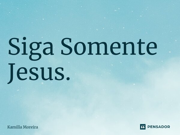 ⁠Siga Somente Jesus.... Frase de Kamilla Moreira.