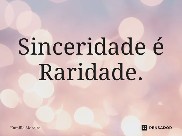 ⁠Sinceridade é Raridade.... Frase de Kamilla Moreira.