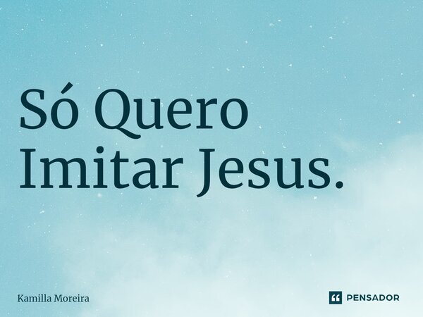 ⁠Só Quero Imitar Jesus.... Frase de Kamilla Moreira.