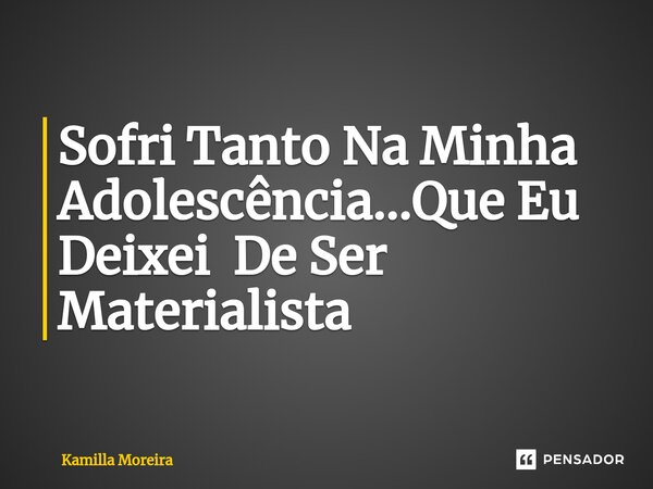 ⁠Sofri Tanto Na Minha Adolescência...Que Eu Deixei De Ser Materialista... Frase de Kamilla Moreira.
