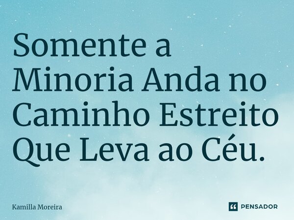 ⁠Somente a Minoria Anda no Caminho Estreito Que Leva ao Céu.... Frase de Kamilla Moreira.