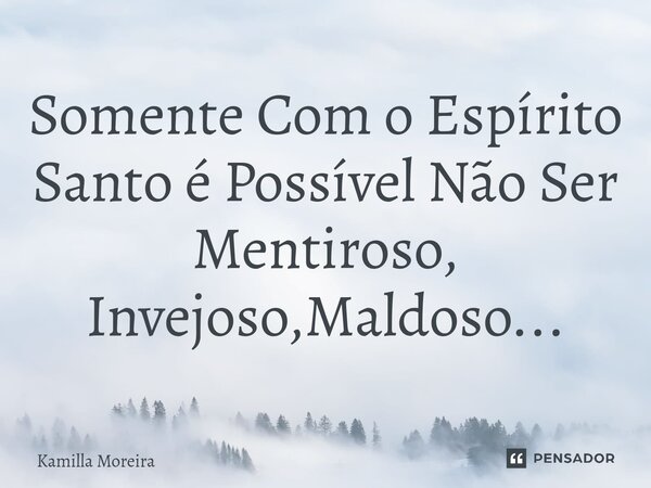 Somente Com o Espírito Santo ⁠é Possível Não Ser Mentiroso, Invejoso,Maldoso...... Frase de Kamilla Moreira.