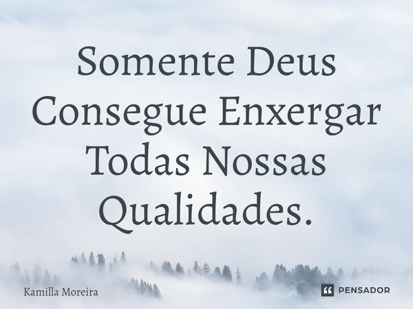 Somente Deus Consegue Enxergar Todas Nossas Qualidades.⁠... Frase de Kamilla Moreira.