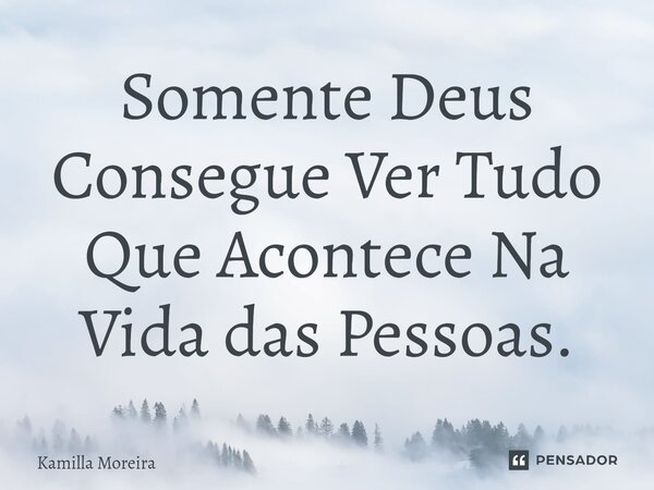 ⁠Somente Deus Consegue Ver Tudo Que Acontece Na Vida das Pessoas.... Frase de Kamilla Moreira.