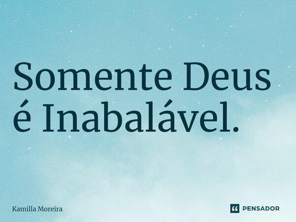 ⁠Somente Deus é Inabalável.... Frase de Kamilla Moreira.