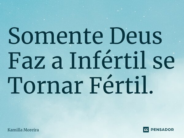 Somente Deus Faz a Infértil se Tornar Fértil.⁠... Frase de Kamilla Moreira.