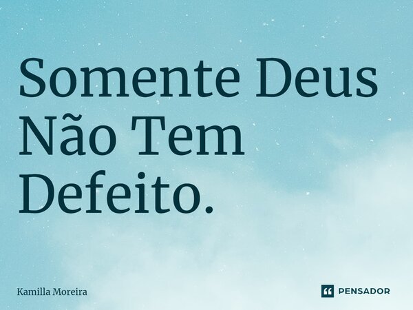 ⁠Somente Deus Não Tem Defeito.... Frase de Kamilla Moreira.