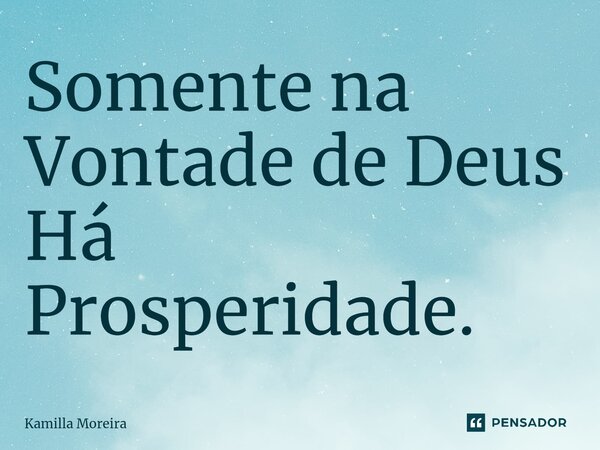 ⁠Somente na Vontade de Deus Há Prosperidade.... Frase de Kamilla Moreira.