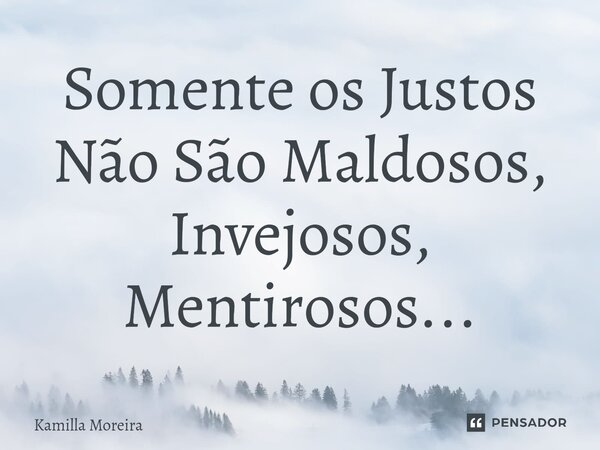 ⁠Somente os Justos Não São Maldosos, Invejosos, Mentirosos...... Frase de Kamilla Moreira.