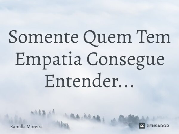 ⁠Somente Quem Tem Empatia Consegue Entender...... Frase de Kamilla Moreira.