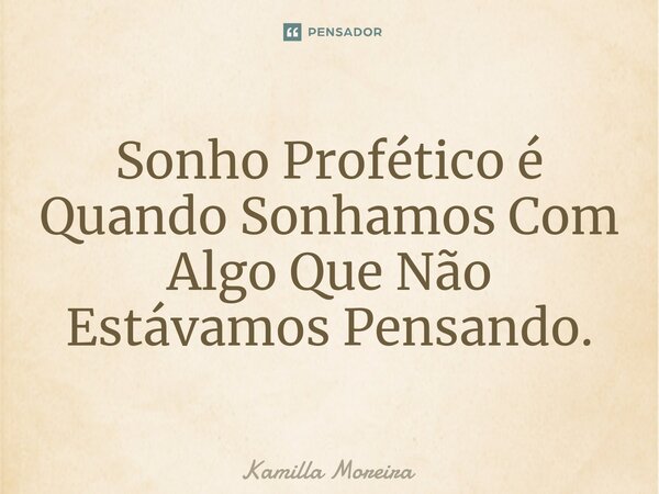 Sonho Profético é Quando Sonhamos Com Algo Que Não Estávamos Pensando.... Frase de Kamilla Moreira.