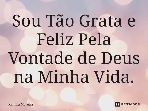 ⁠Sou Tão Grata e Feliz Pela Vontade de Deus na Minha Vida.... Frase de Kamilla Moreira.