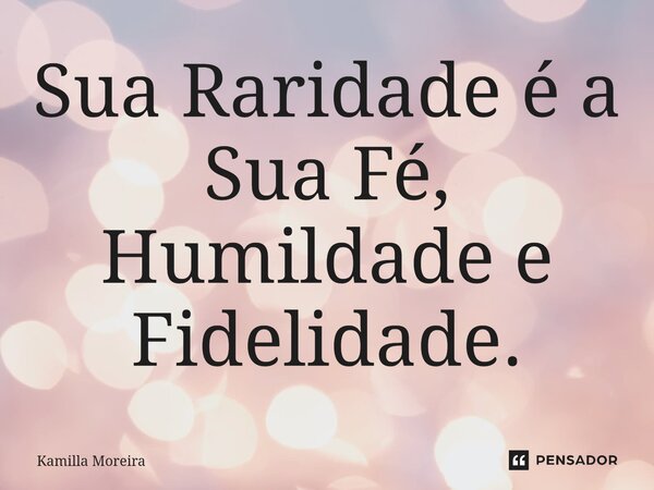 ⁠Sua Raridade é a Sua Fé, Humildade e Fidelidade.... Frase de Kamilla Moreira.