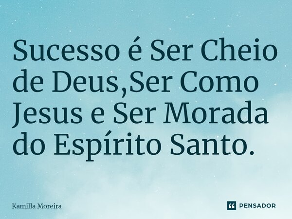 ⁠Sucesso é Ser Cheio de Deus,Ser Como Jesus e Ser Morada do Espírito Santo.... Frase de Kamilla Moreira.