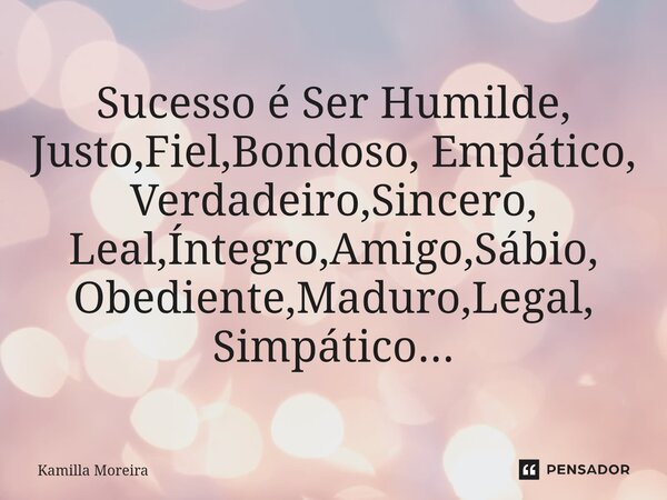 ⁠⁠Sucesso é Ser Humilde, Justo,Fiel,Bondoso, Empático, Verdadeiro,Sincero, Leal,Íntegro,Amigo,Sábio, Obediente,Maduro,Legal, Simpático...... Frase de Kamilla Moreira.