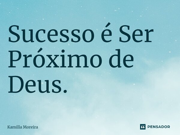 Sucesso é Ser Próximo de Deus.⁠... Frase de Kamilla Moreira.