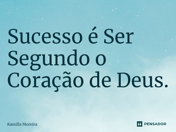 Sucesso é ⁠Ser Segundo o Coração de Deus.... Frase de Kamilla Moreira.