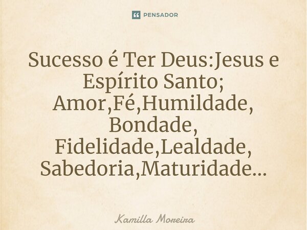 ⁠Sucesso é Ter Deus:Jesus e Espírito Santo; Amor,Fé,Humildade, Bondade, Fidelidade,Lealdade, Sabedoria,Maturidade...... Frase de Kamilla Moreira.