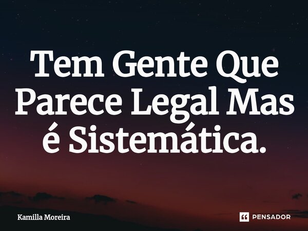 Tem Gente Que Parece Legal Mas é Sistemática.... Frase de Kamilla Moreira.