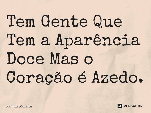 ⁠Tem Gente Que Tem a Aparência Doce Mas o Coração é Azedo.... Frase de Kamilla Moreira.