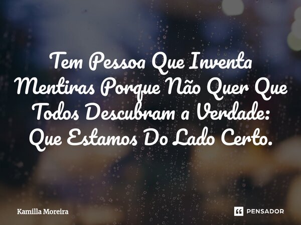 Tem Pessoa Que Inventa Mentiras Porque Não Quer Que Todos Descubram a Verdade: Que Estamos Do Lado Certo.... Frase de Kamilla Moreira.