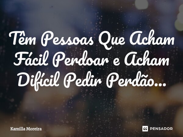 Têm Pessoas Que Acham Fácil Perdoar e Acham Difícil Pedir Perdão...⁠... Frase de Kamilla Moreira.