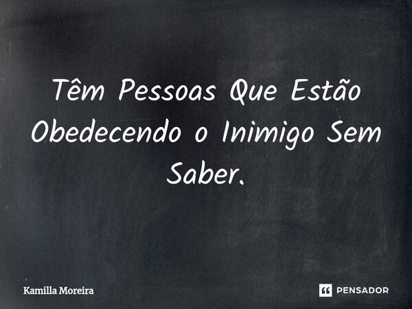 ⁠Têm Pessoas Que Estão Obedecendo o Inimigo Sem Saber.... Frase de Kamilla Moreira.