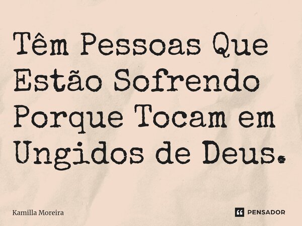 ⁠Têm Pessoas Que Estão Sofrendo Porque Tocam em Ungidos de Deus.... Frase de Kamilla Moreira.