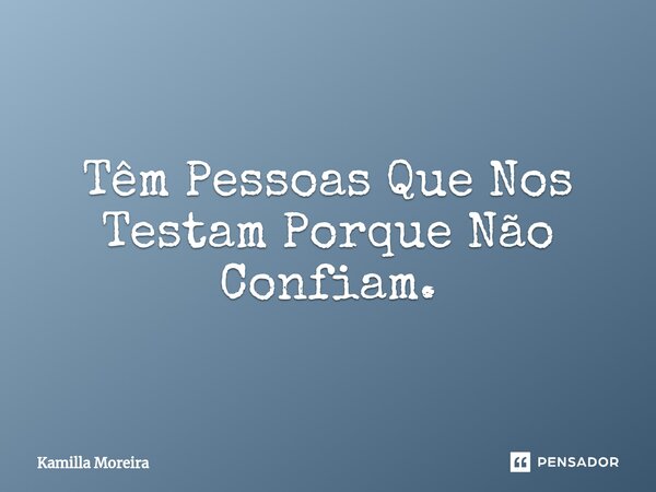 ⁠Têm Pessoas Que Nos Testam Porque Não Confiam.... Frase de Kamilla Moreira.