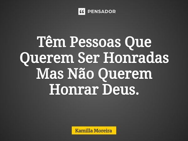 ⁠Têm Pessoas Que Querem Ser Honradas Mas Não Querem Honrar Deus.... Frase de Kamilla Moreira.