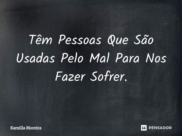 ⁠Têm Pessoas Que São Usadas Pelo Mal Para Nos Fazer Sofrer.... Frase de Kamilla Moreira.
