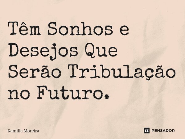 ⁠Têm Sonhos e Desejos Que Serão Tribulação no Futuro.... Frase de Kamilla Moreira.