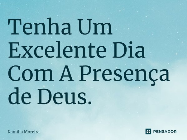 ⁠⁠Tenha Um Excelente Dia Com A Presença de Deus.... Frase de Kamilla Moreira.