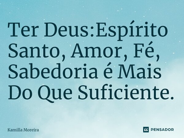 ⁠Ter Deus:Espírito Santo, Amor, Fé, Sabedoria é Mais Do Que Suficiente.... Frase de Kamilla Moreira.