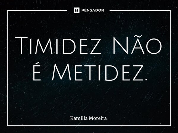 ⁠Timidez Não é Metidez.... Frase de Kamilla Moreira.